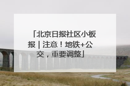 北京日报社区小板报｜注意！地铁+公交，重要调整