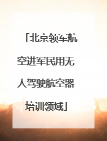 北京领军航空进军民用无人驾驶航空器培训领域