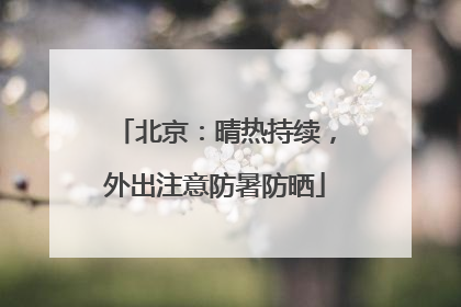 北京：晴热持续，外出注意防暑防晒