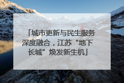 城市更新与民生服务深度融合，江苏“地下长城”焕发新生机
