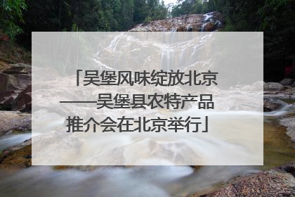 吴堡风味绽放北京——吴堡县农特产品推介会在北京举行