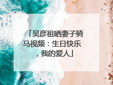 吴彦祖晒妻子骑马视频：生日快乐，我的爱人