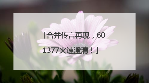 合并传言再现，601377火速澄清！