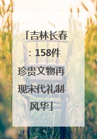 吉林长春：158件珍贵文物再现宋代礼制风华