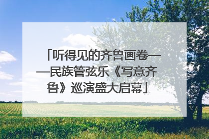 听得见的齐鲁画卷——民族管弦乐《写意齐鲁》巡演盛大启幕