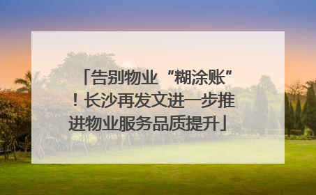 告别物业“糊涂账”！长沙再发文进一步推进物业服务品质提升