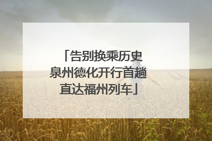 告别换乘历史 泉州德化开行首趟直达福州列车