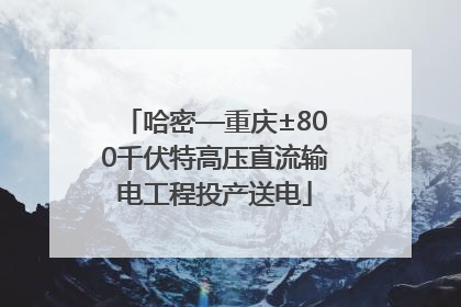 哈密—重庆±800千伏特高压直流输电工程投产送电