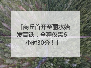 商丘首开至丽水始发高铁，全程仅需6小时30分！