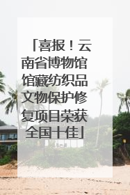 喜报！云南省博物馆馆藏纺织品文物保护修复项目荣获全国十佳