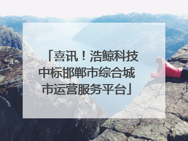 喜讯！浩鲸科技中标邯郸市综合城市运营服务平台
