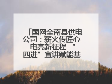 国网全南县供电公司：薪火传匠心 电亮新征程 “四进”宣讲赋能基层一线