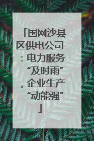 国网沙县区供电公司：电力服务“及时雨”，企业生产“动能强”