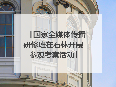 国家全媒体传播研修班在石林开展参观考察活动