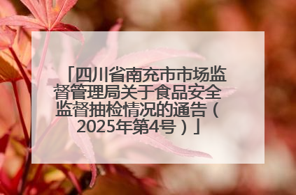四川省南充市市场监督管理局关于食品安全监督抽检情况的通告（2025年第4号）