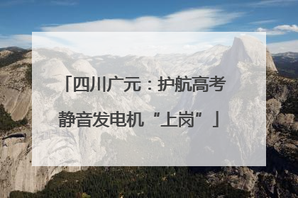 四川广元：护航高考 静音发电机“上岗”