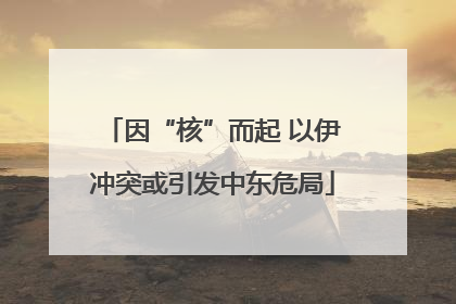 因“核”而起 以伊冲突或引发中东危局