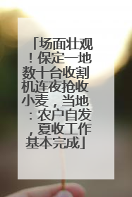 场面壮观！保定一地数十台收割机连夜抢收小麦，当地：农户自发，夏收工作基本完成