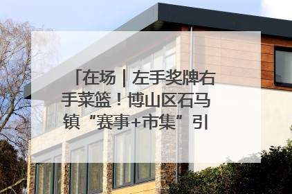 在场｜左手奖牌右手菜篮！博山区石马镇“赛事+市集”引燃周末经济