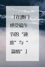 在澳门感受端午节的“速度”与“温情”