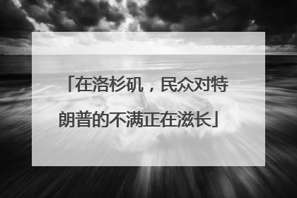 在洛杉矶，民众对特朗普的不满正在滋长
