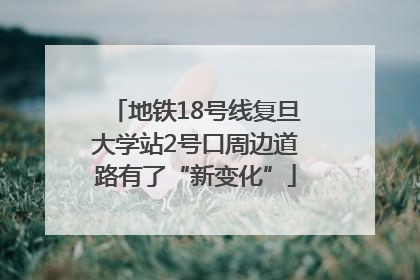 地铁18号线复旦大学站2号口周边道路有了“新变化”