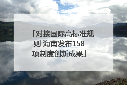 对接国际高标准规则 海南发布158项制度创新成果