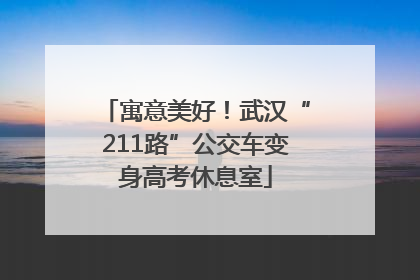 寓意美好！武汉“211路”公交车变身高考休息室