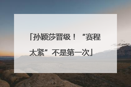 孙颖莎晋级！“赛程太紧”不是第一次