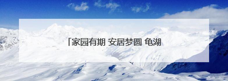 家园有期 安居梦圆 龟湖公园东片区安置房即将交付