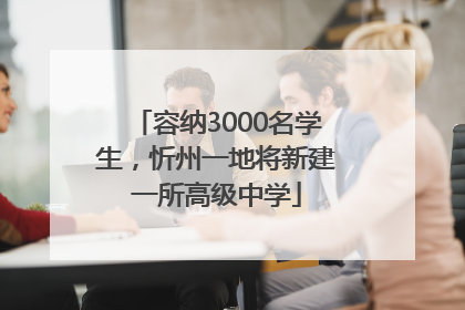 容纳3000名学生，忻州一地将新建一所高级中学