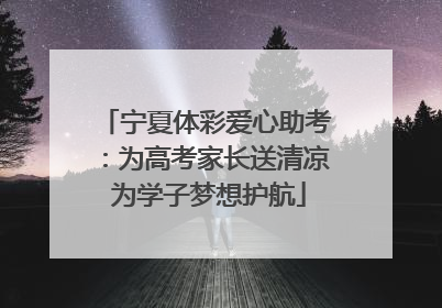 宁夏体彩爱心助考：为高考家长送清凉 为学子梦想护航