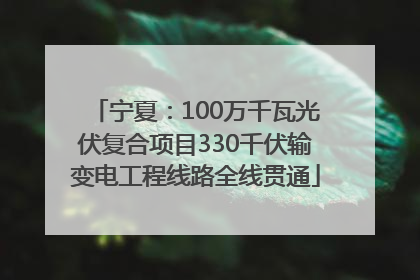 宁夏：100万千瓦光伏复合项目330千伏输变电工程线路全线贯通