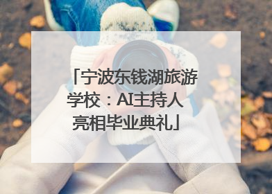 宁波东钱湖旅游学校：AI主持人亮相毕业典礼