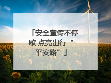 安全宣传不停歇 点亮出行“平安路”