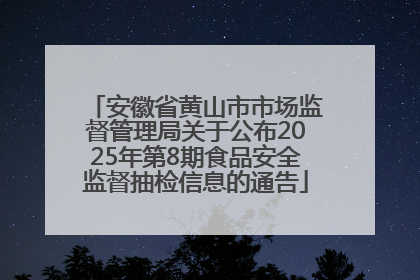 安徽省黄山市市场监督管理局关于公布2025年第8期食品安全监督抽检信息的通告