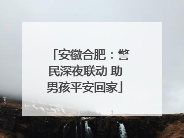 安徽合肥：警民深夜联动 助男孩平安回家