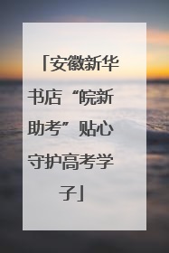 安徽新华书店“皖新助考”贴心守护高考学子