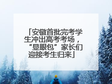 安徽首批完考学生冲出高考考场，“显眼包”家长们迎接考生归来