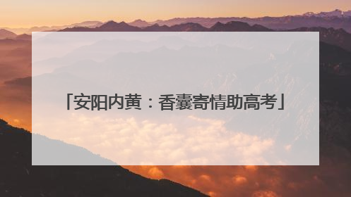 安阳内黄：香囊寄情助高考