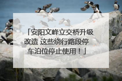 安阳文峰立交桥升级改造 这些绕行路段停车泊位停止使用！