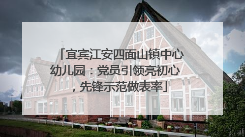 宜宾江安四面山镇中心幼儿园：党员引领亮初心，先锋示范做表率