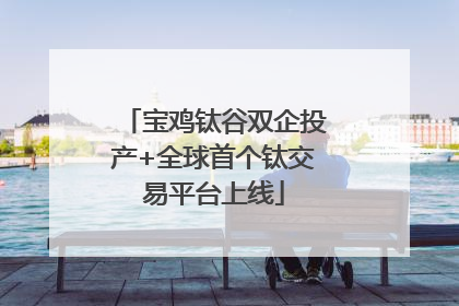 宝鸡钛谷双企投产+全球首个钛交易平台上线