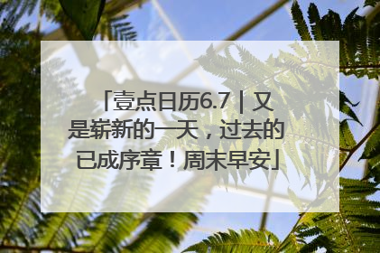 壹点日历6.7｜又是崭新的一天，过去的已成序章！周末早安