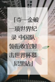 夺一金破一项世界纪录 中国队领衔收官射击世界杯慕尼黑站