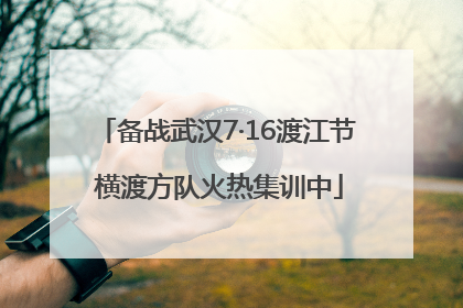 备战武汉7·16渡江节 横渡方队火热集训中
