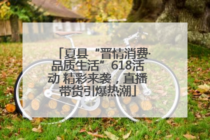 夏县“晋情消费·品质生活”618活动 精彩来袭，直播带货引爆热潮