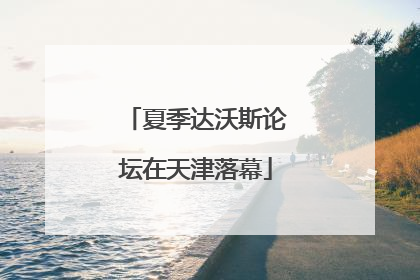 夏季达沃斯论坛在天津落幕