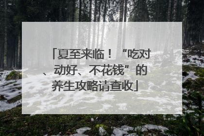 夏至来临！“吃对、动好、不花钱”的养生攻略请查收