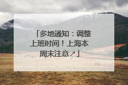 多地通知：调整上班时间！上海本周末注意↗